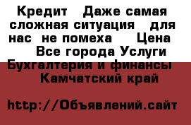 Кредит . Даже самая сложная ситуация - для нас  не помеха . › Цена ­ 90 - Все города Услуги » Бухгалтерия и финансы   . Камчатский край